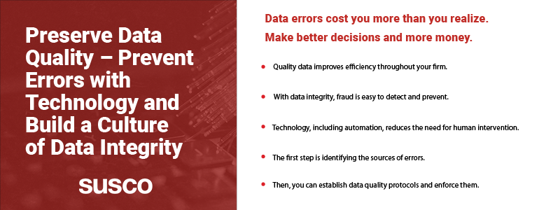 Key Takeaways:

Quality data improves efficiency throughout your firm.
With data integrity, fraud is easy to detect and prevent.
Technology, including automation, reduces the need for human intervention.
The first step is identifying the sources of errors.
Then, you can establish data quality protocols and enforce them.
