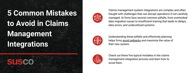 Key takeaways:

Claims management system integrations are complex and often fraught with challenges that can disrupt operations if not carefully managed. IA firms face several common pitfalls, from overlooked data migration issues to insufficient training that leads to delays, data errors, and underutilized systems. 

Understanding these pitfalls and effectively planning helps firms avoid setbacks and maximize the value of their new system. 

Check out these five typical mistakes in the claims management integration process and learn how to avoid them.
