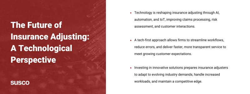 Key takeaways:
Technology is reshaping insurance adjusting through AI, automation, and IoT, improving claims processing, risk assessment, and customer interactions.
A tech-first approach allows firms to streamline workflows, reduce errors, and deliver faster, more transparent service to meet growing customer expectations.
Investing in innovative solutions prepares insurance adjusters to adapt to evolving industry demands, handle increased workloads, and maintain a competitive edge.
